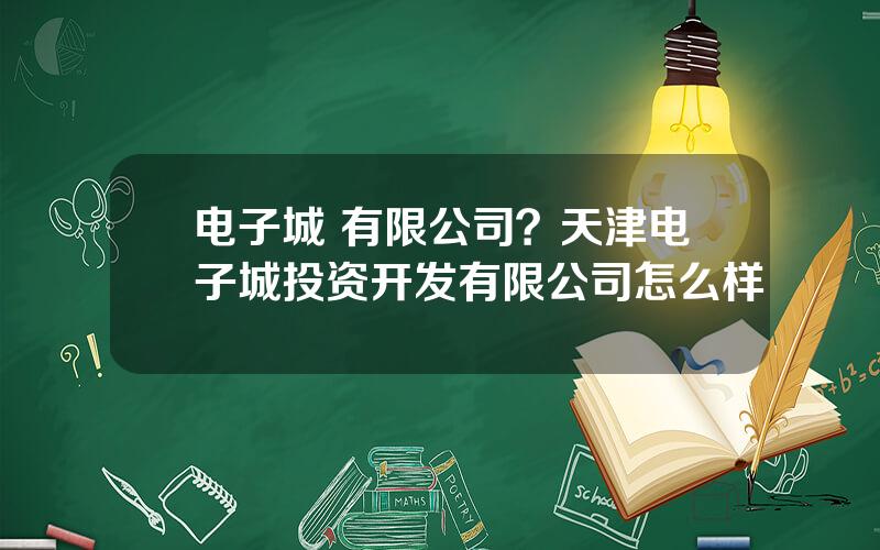 电子城 有限公司？天津电子城投资开发有限公司怎么样